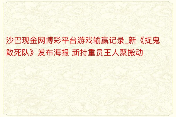 沙巴现金网博彩平台游戏输赢记录_新《捉鬼敢死队》发布海报 新持重员王人聚搬动
