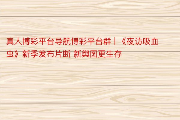真人博彩平台导航博彩平台群 | 《夜访吸血虫》新季发布片断 新舆图更生存