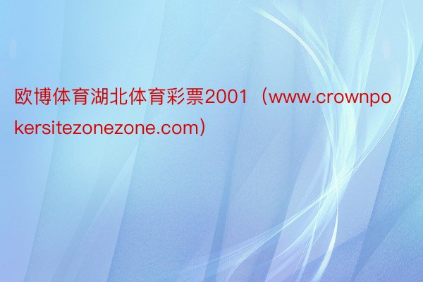欧博体育湖北体育彩票2001（www.crownpokersitezonezone.com）
