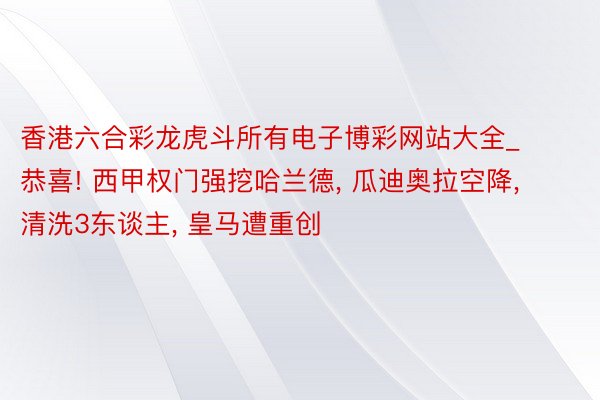 香港六合彩龙虎斗所有电子博彩网站大全_恭喜! 西甲权门强挖哈兰德, 瓜迪奥拉空降, 清洗3东谈主, 皇马遭重创