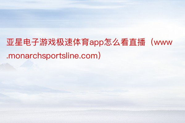 亚星电子游戏极速体育app怎么看直播（www.monarchsportsline.com）