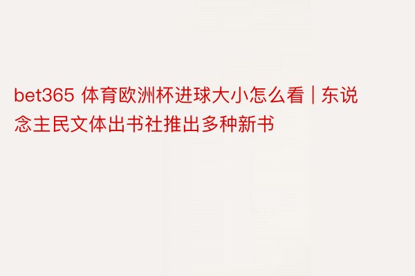 bet365 体育欧洲杯进球大小怎么看 | 东说念主民文体出书社推出多种新书