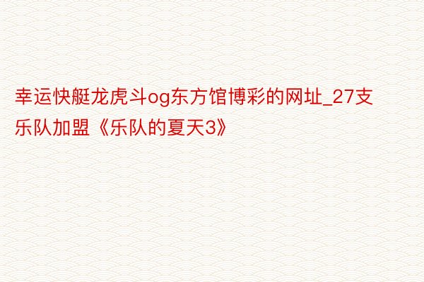 幸运快艇龙虎斗og东方馆博彩的网址_27支乐队加盟《乐队的夏天3》