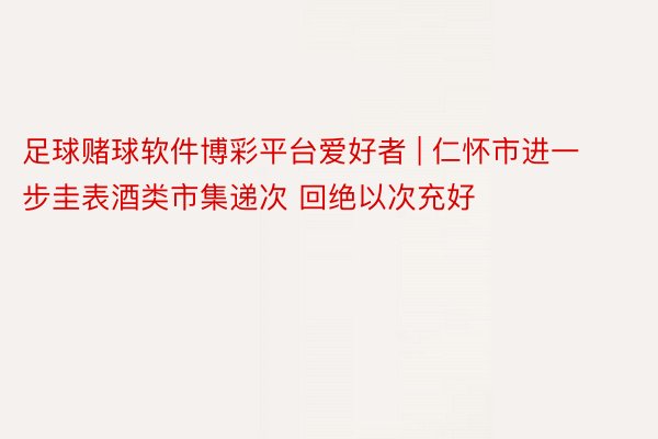 足球赌球软件博彩平台爱好者 | 仁怀市进一步圭表酒类市集递次 回绝以次充好