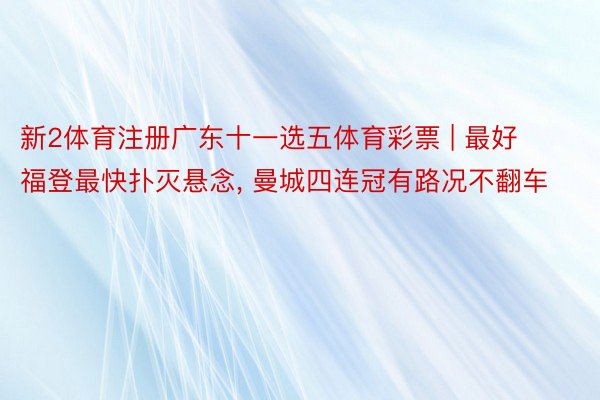 新2体育注册广东十一选五体育彩票 | 最好福登最快扑灭悬念, 曼城四连冠有路况不翻车