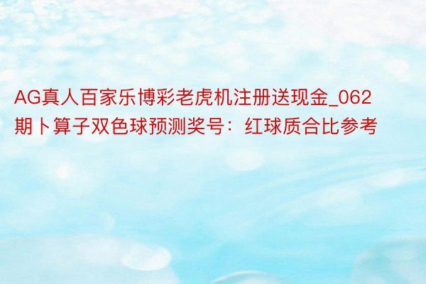 AG真人百家乐博彩老虎机注册送现金_062期卜算子双色球预测奖号：红球质合比参考