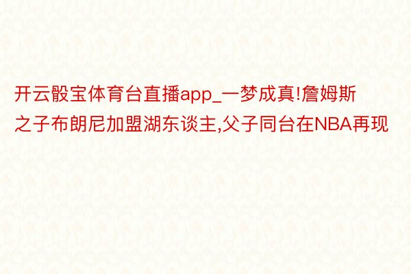 开云骰宝体育台直播app_一梦成真!詹姆斯之子布朗尼加盟湖东谈主,父子同台在NBA再现