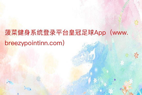 菠菜健身系统登录平台皇冠足球App（www.breezypointinn.com）