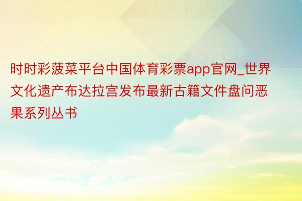 时时彩菠菜平台中国体育彩票app官网_世界文化遗产布达拉宫发布最新古籍文件盘问恶果系列丛书